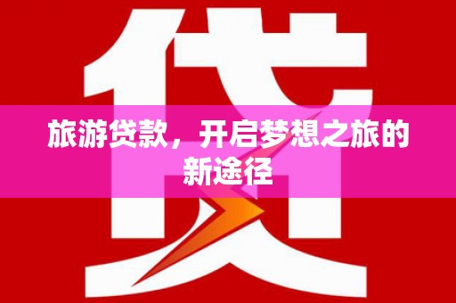 龙亭旅游贷款，开启梦想之旅的新途径