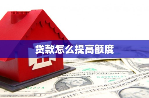 龙亭贷款怎么提高额度