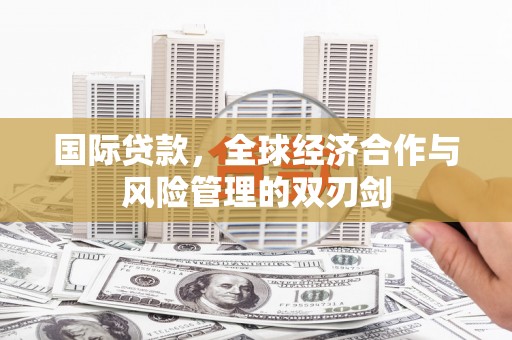 龙亭国际贷款，全球经济合作与风险管理的双刃剑