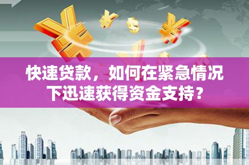 龙亭快速贷款，如何在紧急情况下迅速获得资金支持？