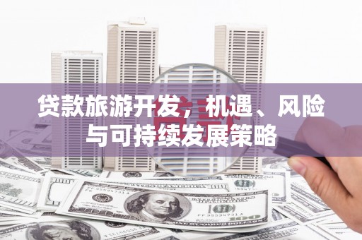 龙亭贷款旅游开发，机遇、风险与可持续发展策略