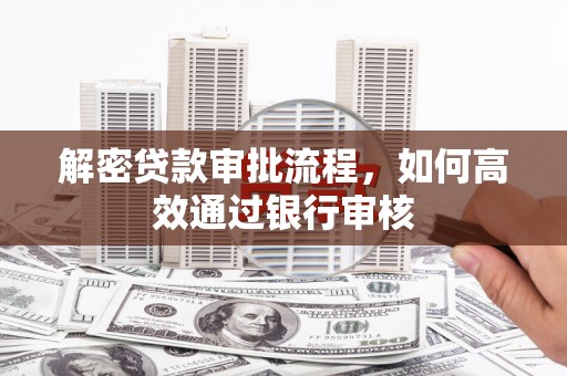 龙亭解密贷款审批流程，如何高效通过银行审核