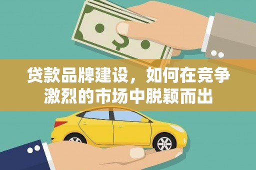 龙亭贷款品牌建设，如何在竞争激烈的市场中脱颖而出
