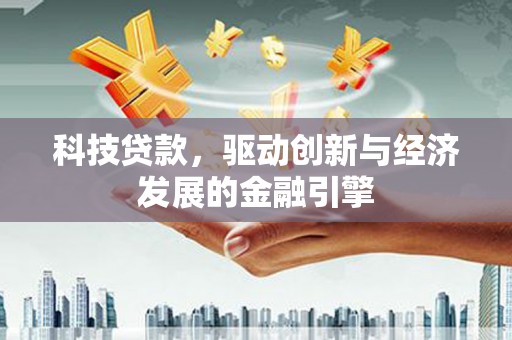 龙亭科技贷款，驱动创新与经济发展的金融引擎