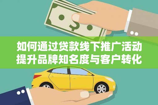 龙亭如何通过贷款线下推广活动提升品牌知名度与客户转化率