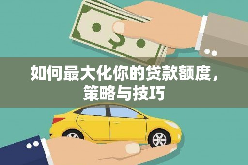 龙亭如何最大化你的贷款额度，策略与技巧
