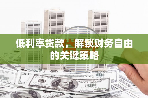 龙亭低利率贷款，解锁财务自由的关键策略