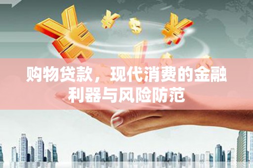 龙亭购物贷款，现代消费的金融利器与风险防范