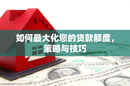 龙亭如何最大化您的贷款额度，策略与技巧
