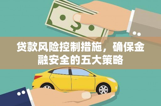 龙亭贷款风险控制措施，确保金融安全的五大策略