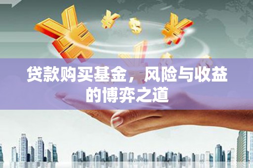 龙亭贷款购买基金，风险与收益的博弈之道