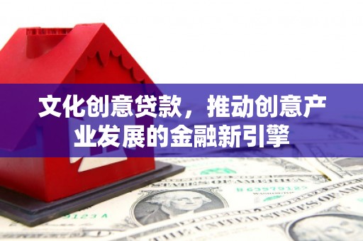龙亭文化创意贷款，推动创意产业发展的金融新引擎