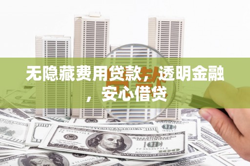 龙亭无隐藏费用贷款，透明金融，安心借贷