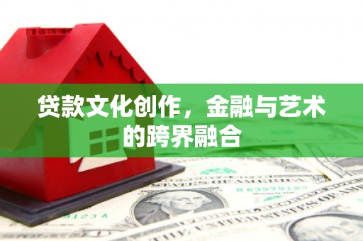 龙亭贷款文化创作，金融与艺术的跨界融合