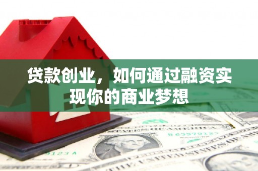 龙亭贷款创业，如何通过融资实现你的商业梦想