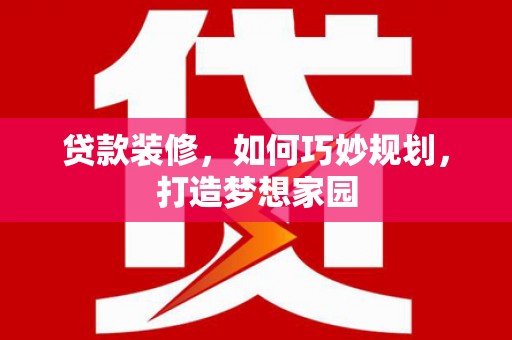 龙亭贷款装修，如何巧妙规划，打造梦想家园