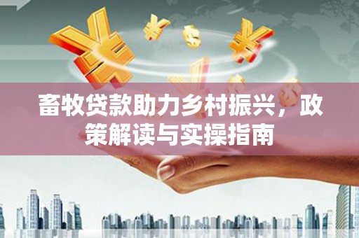 龙亭畜牧贷款助力乡村振兴，政策解读与实操指南