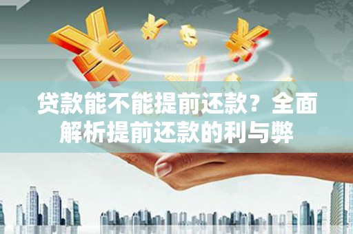 龙亭贷款能不能提前还款？全面解析提前还款的利与弊