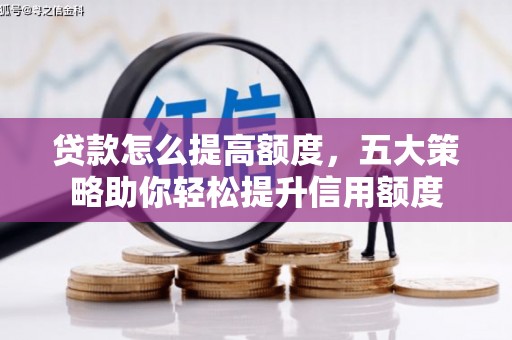 龙亭贷款怎么提高额度，五大策略助你轻松提升信用额度