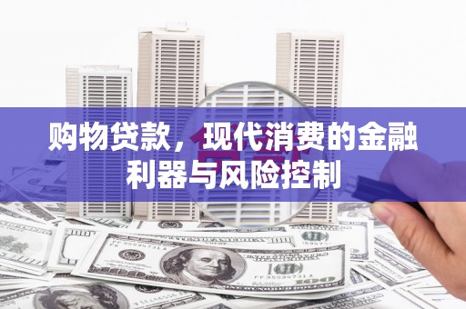 龙亭购物贷款，现代消费的金融利器与风险控制