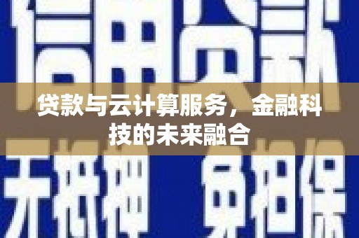 龙亭贷款与云计算服务，金融科技的未来融合
