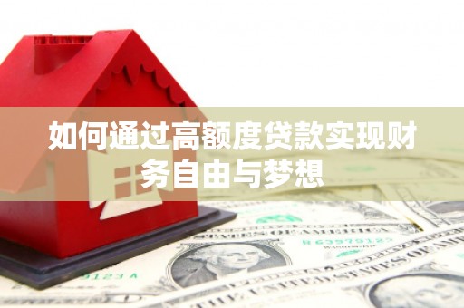 龙亭如何通过高额度贷款实现财务自由与梦想