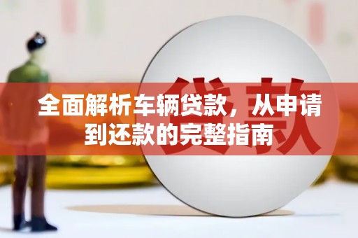 龙亭全面解析车辆贷款，从申请到还款的完整指南