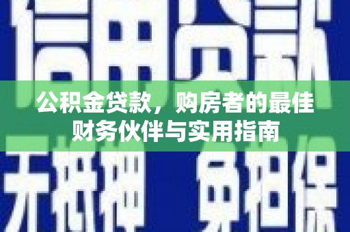 龙亭公积金贷款，购房者的最佳财务伙伴与实用指南