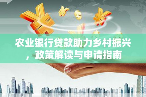龙亭农业银行贷款助力乡村振兴，政策解读与申请指南