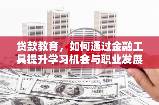 龙亭贷款教育，如何通过金融工具提升学习机会与职业发展