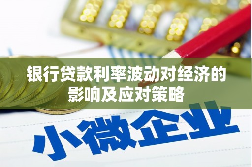 龙亭银行贷款利率波动对经济的影响及应对策略
