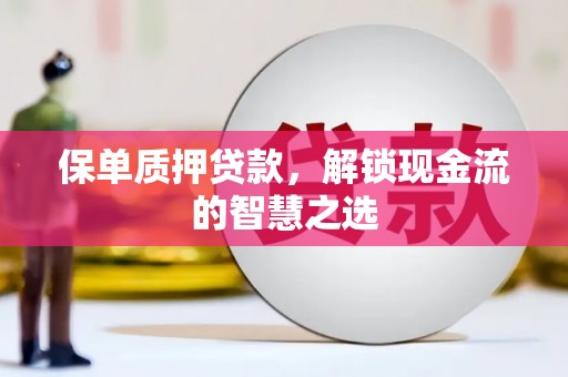 龙亭保单质押贷款，解锁现金流的智慧之选