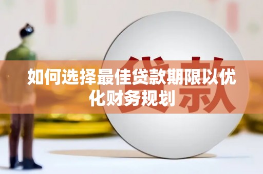 龙亭如何选择最佳贷款期限以优化财务规划