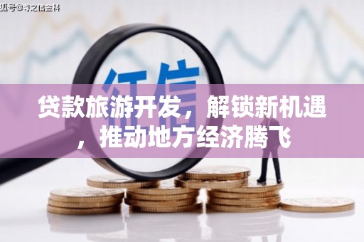 龙亭贷款旅游开发，解锁新机遇，推动地方经济腾飞