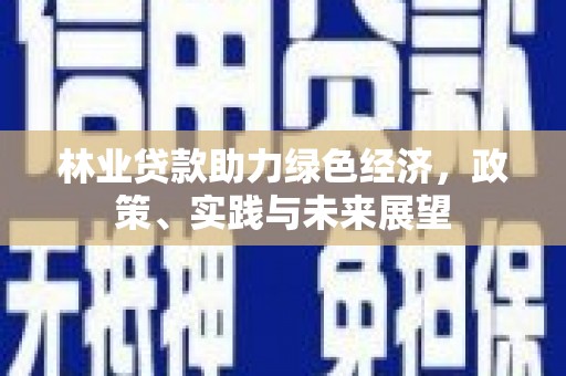 龙亭林业贷款助力绿色经济，政策、实践与未来展望