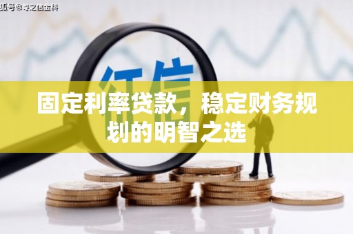 龙亭固定利率贷款，稳定财务规划的明智之选