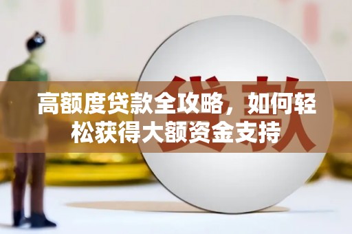 龙亭高额度贷款全攻略，如何轻松获得大额资金支持