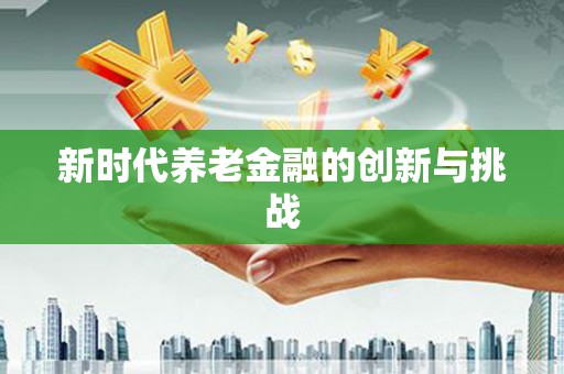 龙亭新时代养老金融的创新与挑战