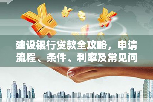 龙亭建设银行贷款全攻略，申请流程、条件、利率及常见问题解答