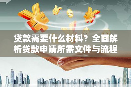 龙亭贷款需要什么材料？全面解析贷款申请所需文件与流程