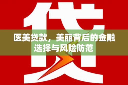 龙亭医美贷款，美丽背后的金融选择与风险防范