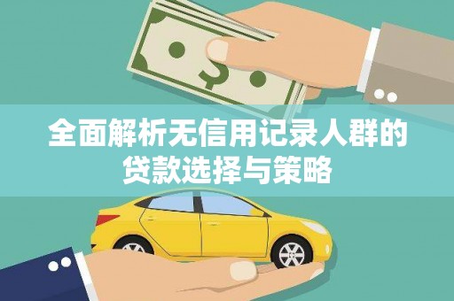 龙亭全面解析无信用记录人群的贷款选择与策略