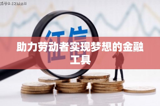 龙亭助力劳动者实现梦想的金融工具